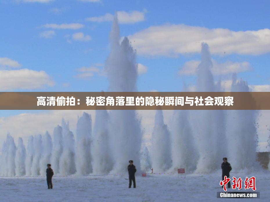 高清偷拍：秘密角落里的隐秘瞬间与社会观察