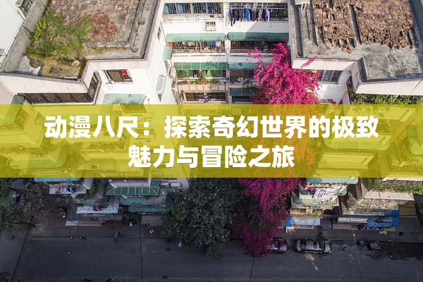 动漫八尺：探索奇幻世界的极致魅力与冒险之旅