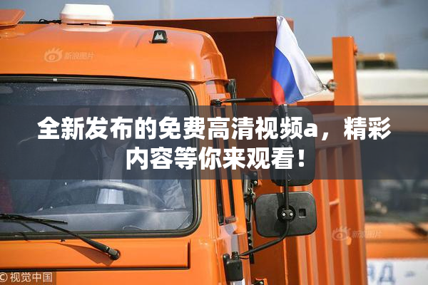全新发布的免费高清视频a，精彩内容等你来观看！