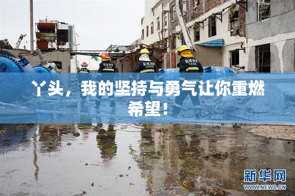 丫头，我的坚持与勇气让你重燃希望！