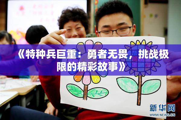 《特种兵巨重：勇者无畏，挑战极限的精彩故事》