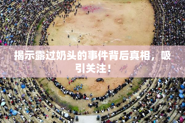 揭示露过奶头的事件背后真相，吸引关注！