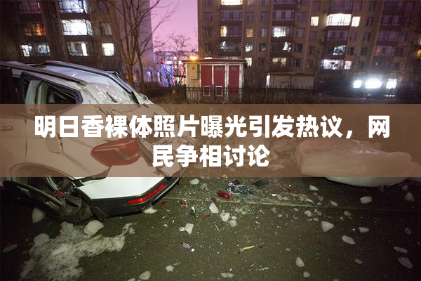 明日香裸体照片曝光引发热议，网民争相讨论