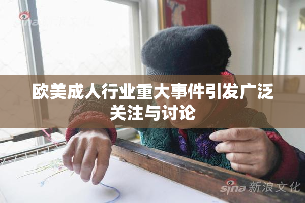 欧美成人行业重大事件引发广泛关注与讨论