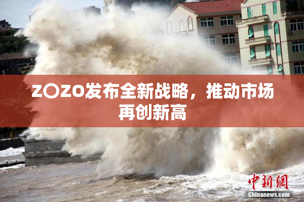 Z〇ZO发布全新战略，推动市场再创新高