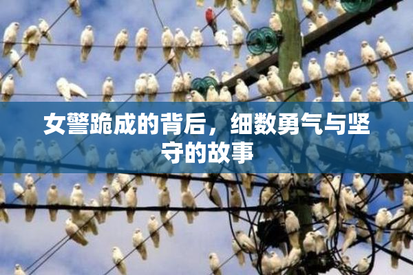 女警跪成的背后，细数勇气与坚守的故事