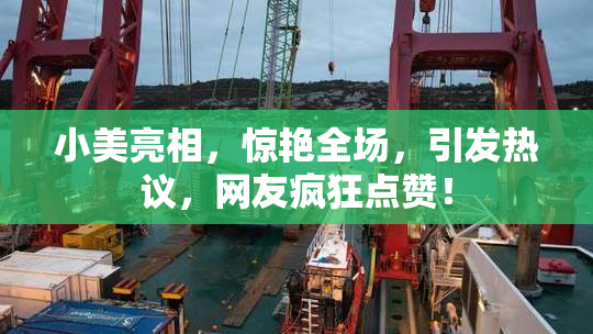 小美亮相，惊艳全场，引发热议，网友疯狂点赞！