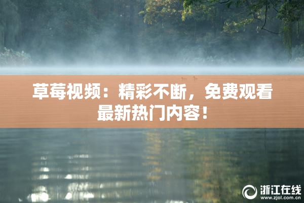 草莓视频：精彩不断，免费观看最新热门内容！