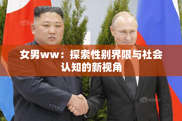 女男ww：探索性别界限与社会认知的新视角