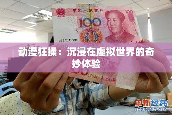 动漫狂揉：沉浸在虚拟世界的奇妙体验