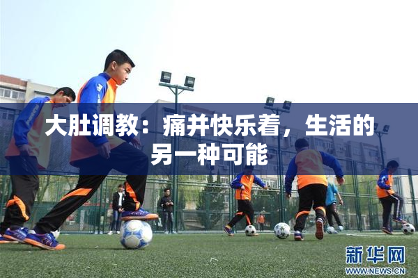 大肚调教：痛并快乐着，生活的另一种可能