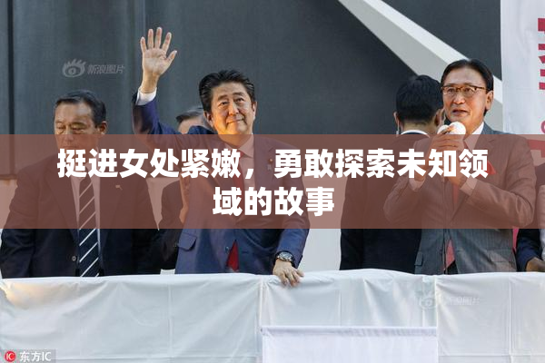 挺进女处紧嫩，勇敢探索未知领域的故事