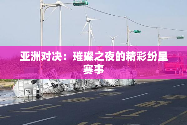 亚洲对决：璀璨之夜的精彩纷呈赛事