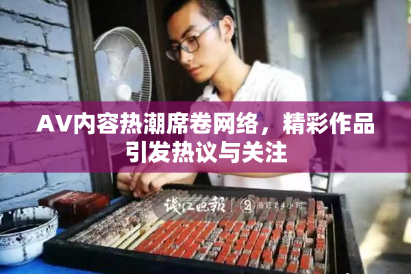 AV内容热潮席卷网络，精彩作品引发热议与关注