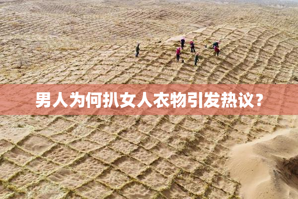 男人为何扒女人衣物引发热议？