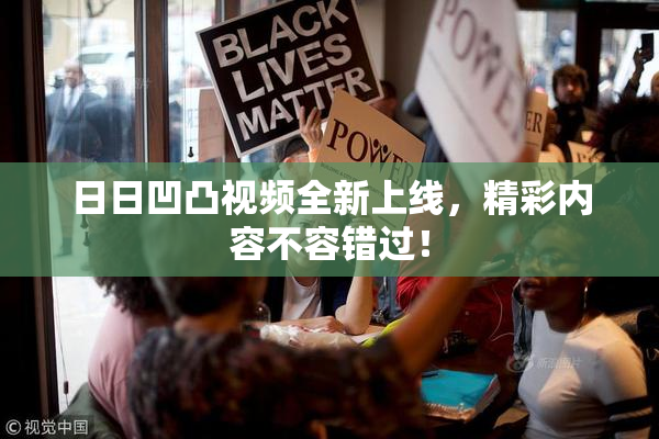 日日凹凸视频全新上线，精彩内容不容错过！