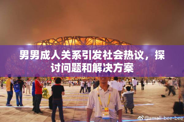 男男成人关系引发社会热议，探讨问题和解决方案