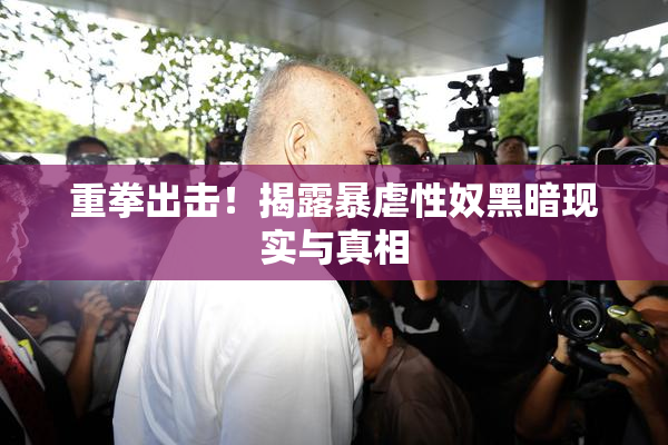重拳出击！揭露暴虐性奴黑暗现实与真相