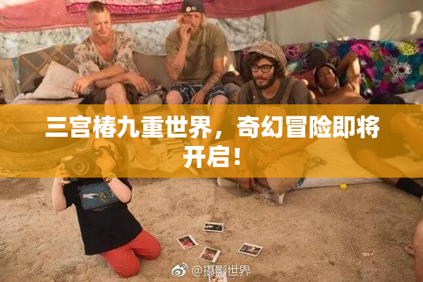 三宫椿九重世界，奇幻冒险即将开启！