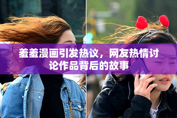 羞羞漫画引发热议，网友热情讨论作品背后的故事