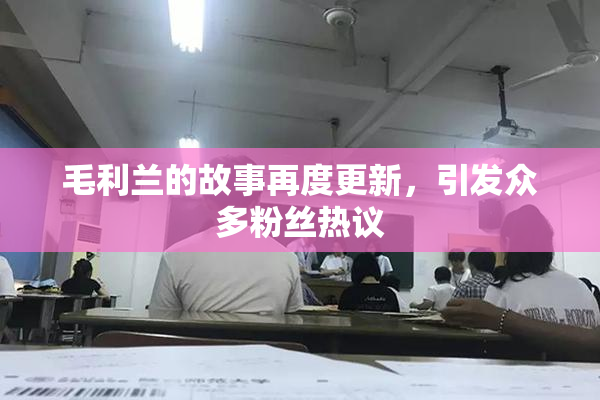 毛利兰的故事再度更新，引发众多粉丝热议