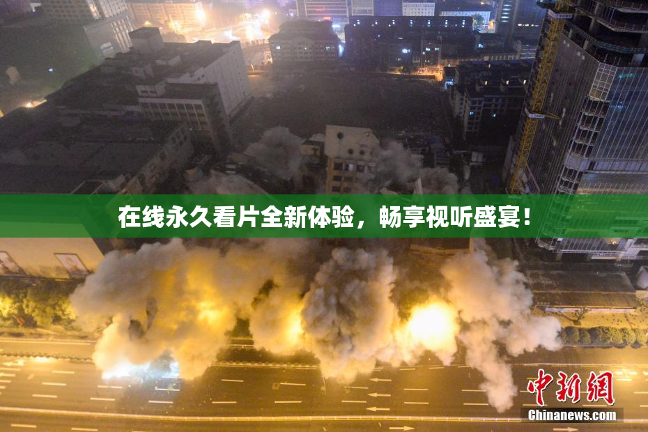 在线永久看片全新体验，畅享视听盛宴！