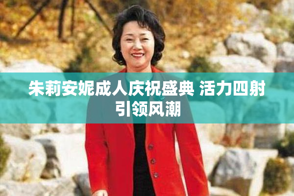 朱莉安妮成人庆祝盛典 活力四射引领风潮