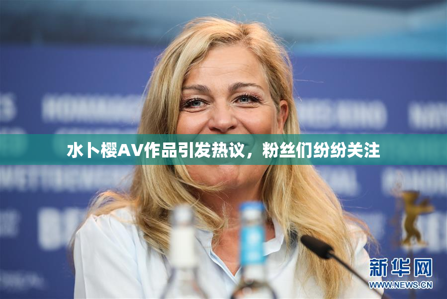 水卜樱AV作品引发热议，粉丝们纷纷关注