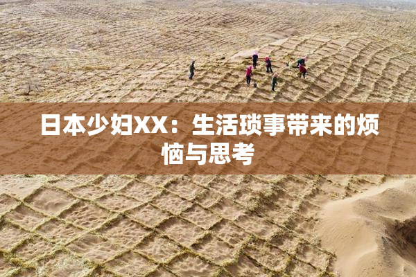 日本少妇XX：生活琐事带来的烦恼与思考