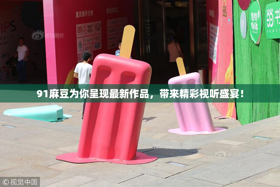 91麻豆为你呈现最新作品，带来精彩视听盛宴！