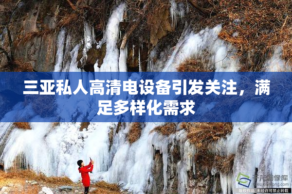 三亚私人高清电设备引发关注，满足多样化需求
