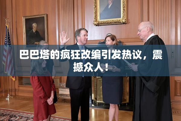巴巴塔的疯狂改编引发热议，震撼众人！