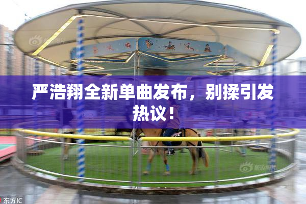 严浩翔全新单曲发布，别揉引发热议！