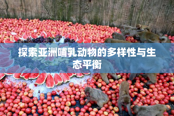 探索亚洲哺乳动物的多样性与生态平衡