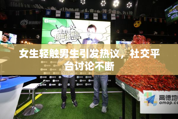 女生轻触男生引发热议，社交平台讨论不断