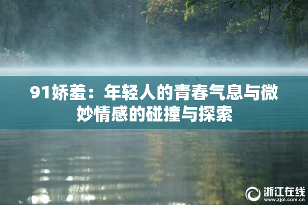 91娇羞：年轻人的青春气息与微妙情感的碰撞与探索