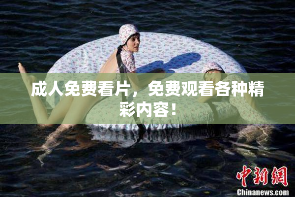 成人免费看片，免费观看各种精彩内容！