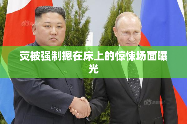 荧被强制摁在床上的惊悚场面曝光