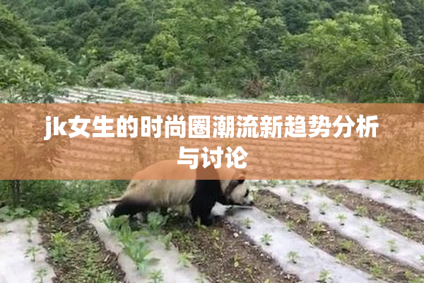 jk女生的时尚圈潮流新趋势分析与讨论
