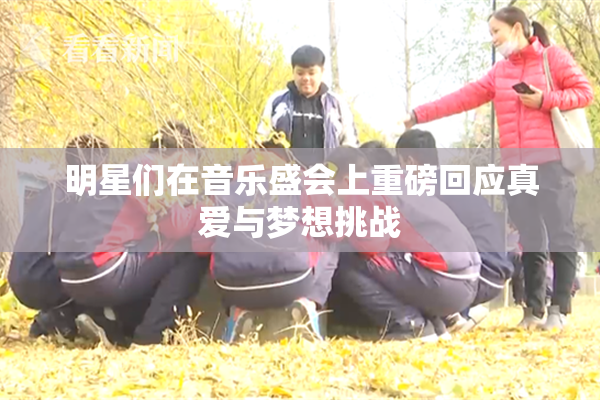 明星们在音乐盛会上重磅回应真爱与梦想挑战