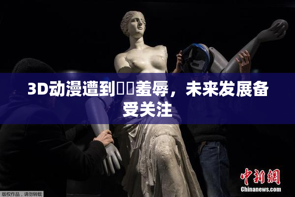 3D动漫遭到❌‌羞辱，未来发展备受关注