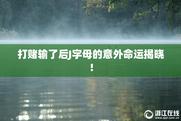 打赌输了后J字母的意外命运揭晓！