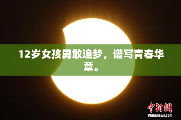 12岁女孩勇敢追梦，谱写青春华章。