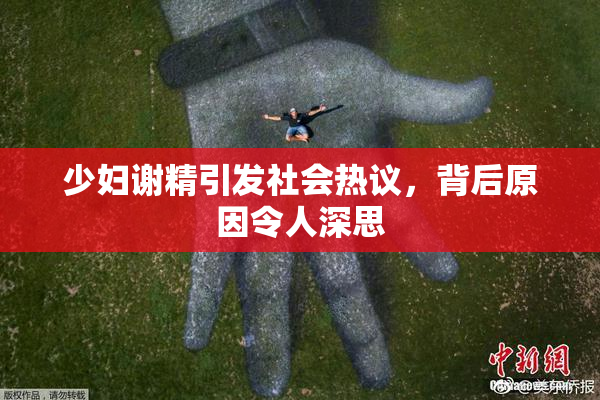 少妇谢精引发社会热议，背后原因令人深思