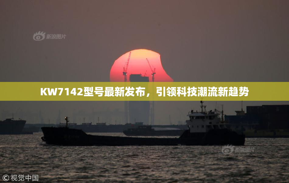 KW7142型号最新发布，引领科技潮流新趋势