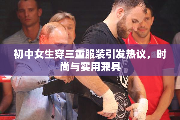 初中女生穿三重服装引发热议，时尚与实用兼具