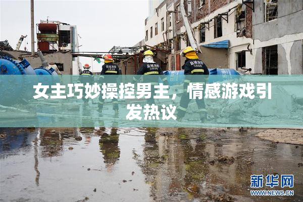 女主巧妙操控男主，情感游戏引发热议