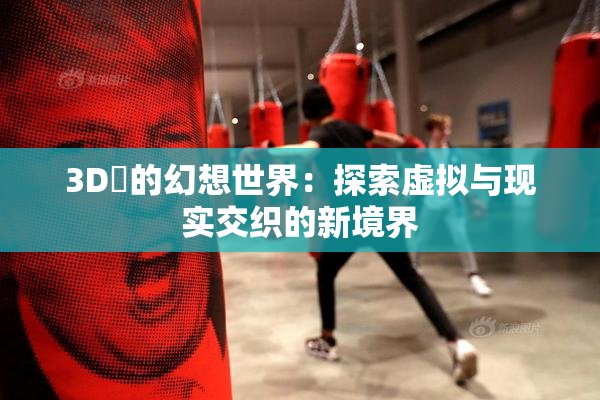 3D姉的幻想世界：探索虚拟与现实交织的新境界