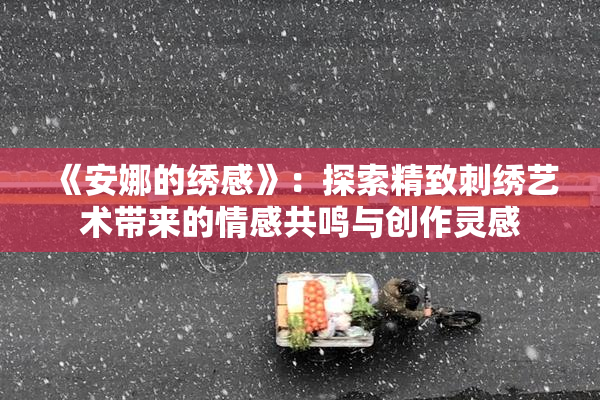 《安娜的绣感》：探索精致刺绣艺术带来的情感共鸣与创作灵感