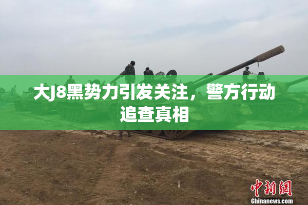 大J8黑势力引发关注，警方行动追查真相